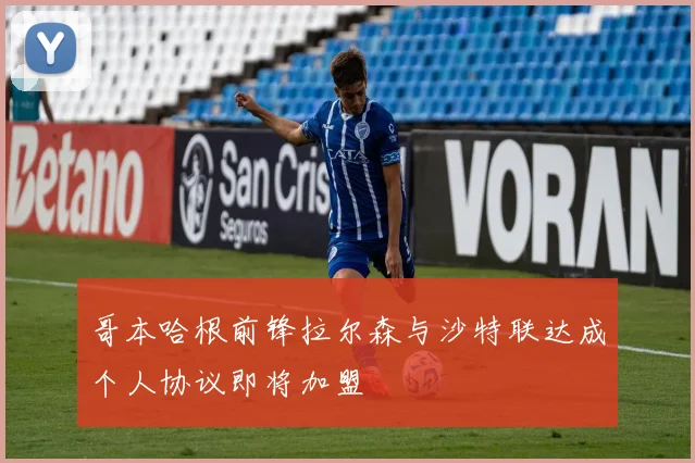 哥本哈根前锋拉尔森与沙特联达成个人协议即将加盟