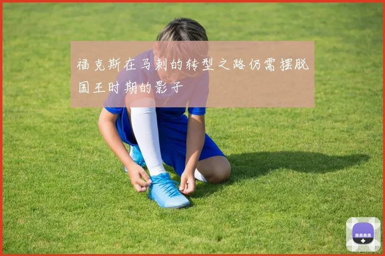 福克斯在马刺的转型之路仍需摆脱国王时期的影子