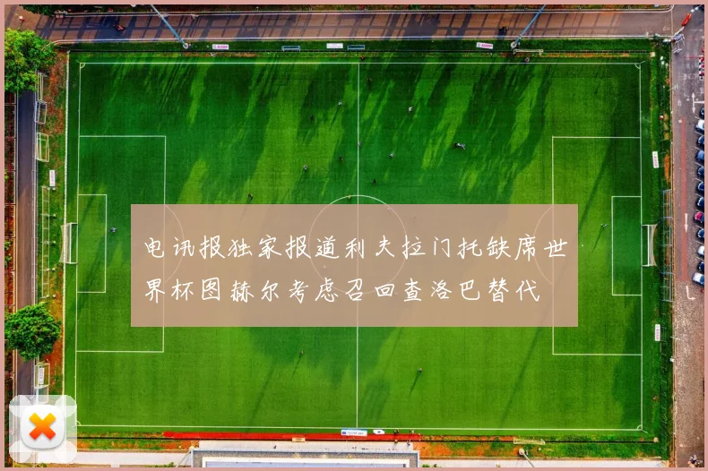 电讯报独家报道利夫拉门托缺席世界杯图赫尔考虑召回查洛巴替代