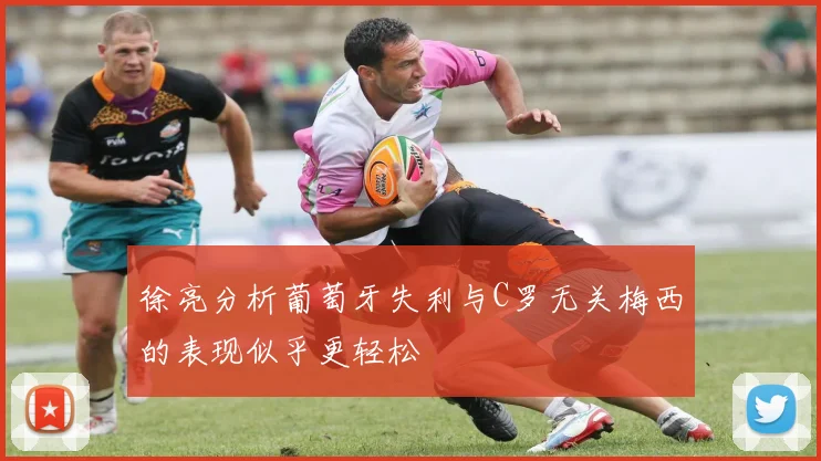 徐亮分析葡萄牙失利与C罗无关梅西的表现似乎更轻松